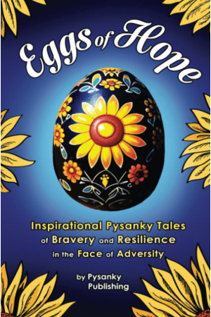 Eggs of Hope: Inspirational Pysanky Tales of Bravery and Resilience in the Face of Adversity