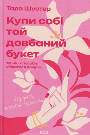 Купи собі той довбаний букет: та інші способи зібратися докупи від тієї, котрій вдалося Тверда обкладинка